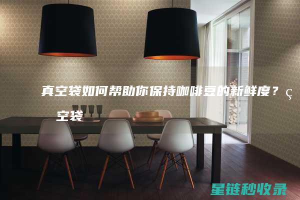 真空袋如何帮助你保持咖啡豆的新鲜度？ (真空袋如何帮手机充电)